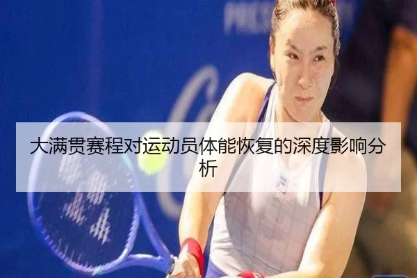 大满贯赛程对运动员体能恢复的深度影响分析